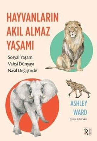 Hayvanların Akıl Almaz Yaşamı - Ashley Ward - İrene Kitap