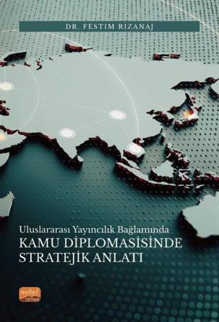 Kamu Diplomasisinde Stratejik Anlatı - Uluslararası Yayıncılık Bağlamında - Festim Rizanaj - Nobel Bilimsel Eserler