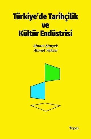 Türkiye'de Tarihçilik ve Kültür Endüstrisi - Ahmet Yüksel - Topos Yayınları