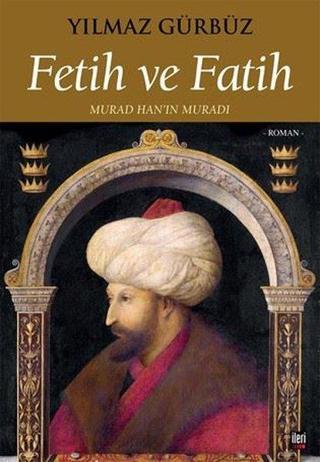 Fetih ve Fatih - Murad Han'ın Muradı - Yılmaz Gürbüz - İleri Yayınları