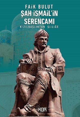Şah İsmail'in Serencamı - Kızılbaşlıktan Şiiliğe - Faik Bulut - Kor Kitap