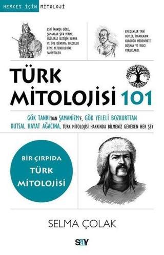 Türk Mitolojisi 101 - Bir Çırpıda Türk Mitolojisi - Selma Çolak - Say Yayınları