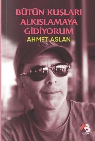 Bütün Kuşları Alkışlamaya Gidiyorum - Ahmet Aslan - Klaros Yayınları