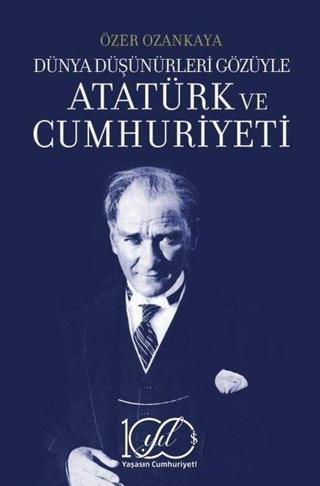 Atatürk ve Cumhuriyeti - Dünya Düşünürleri Gözüyle - Özer Ozankaya - İş Bankası Kültür Yayınları