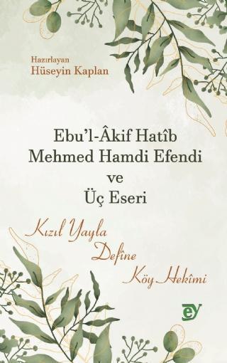 Ebu’l-Âkif Hatîb Mehmed Hamdi Efendi ve Üç Eseri -Kızıl Yayla, Defîne, Köy Hekîmi- Ey Yayınları