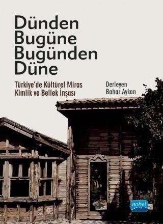 DÜNDEN BUGÜNE BUGÜNDEN DÜNE - Türkiye’de Kültürel Miras, Kimlik ve Bellek İnşası - Nobel Akademik Yayıncılık