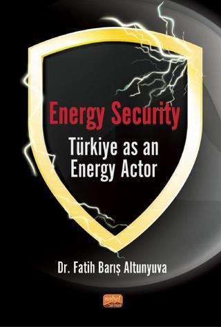 Energy Security Türkiye As An Energy Actor - Nobel Bilimsel Eserler