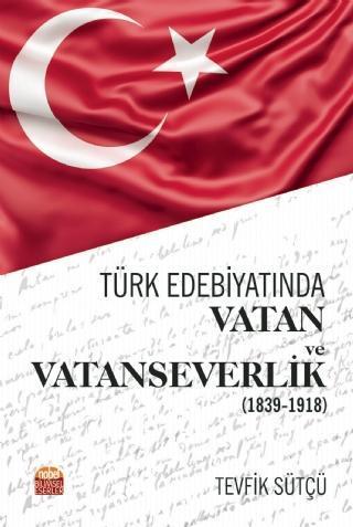 Türk Edebiyatında Vatan ve Vatanseverlik (1839-1918) - Nobel Bilimsel Eserler