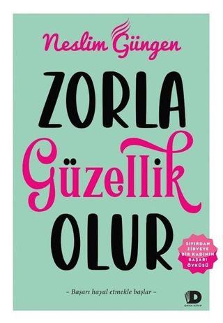 Zorla Güzellik Olur - Sıfırdan Zirveye Bir Kadının Başarı Öyküsü