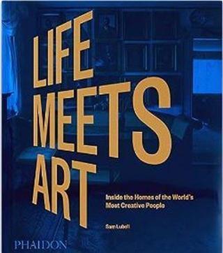 Life Meets Art : Inside the Homes of the World's Most Creative People - Sam Lubell - Phaidon Press Ltd