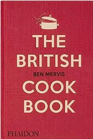The British Cookbook : authentic home cooking recipes from England Wales Scotland and Northern Ir - Ben Mervis - Phaidon Press Ltd