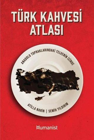 Türk Kahvesi Atlası - Anadolu Topraklarındaki Telvenin İzinde - Atilla Narin - Humanist Kitap Yayıncılık