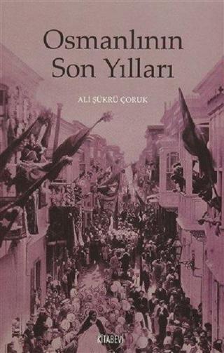 Osmanlının Son Yılları - Ali Şükrü Çoruk - Kitabevi Yayınları