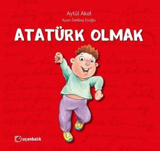 Atatürk Olmak - Aytül Akal - Uçanbalık Yayıncılık