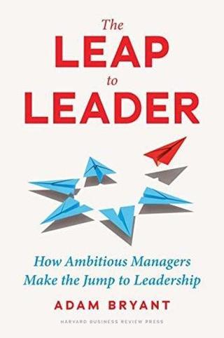 The Leap to Leader : How Ambitious Managers Make the Jump to Leadership