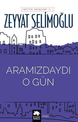 Aramızdaydı O Gün - Bütün Eserleri 11 - Zeyyat Selimoğlu - Eksik Parça Yayınevi