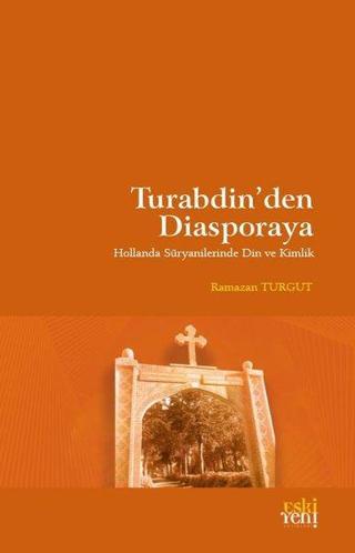 Turabdin'den Diasporaya - Hollanda Süryanilerinde Din ve Kimlik - Ramazan Turgut - Eskiyeni Yayınları
