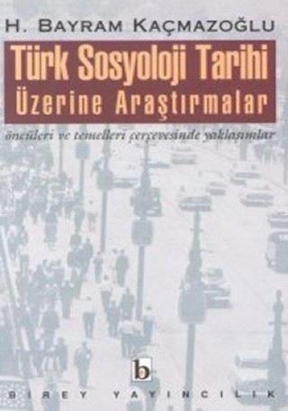 Türk Sosyoloji Tarihi Üzerine Araştırmalar - H. Bayram Kaçmazoğlu - Birey Yayıncılık