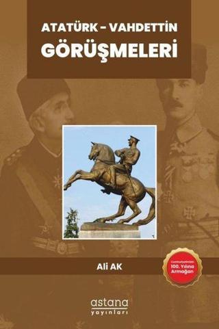 Atatürk - Vahdettin Görüşmeleri - Ali Ak - Astana Yayınları