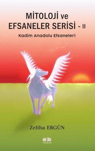 Kadim Anadolu Efsaneleri - Mitoloji ve Efsaneler Serisi - 2 - Zeliha Ergün - Akıl Fikir Yayınları