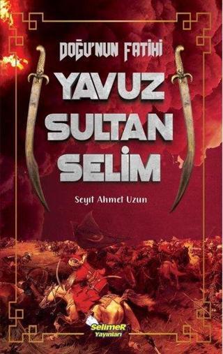 Doğu'nun Fatihi Yavuz Sultan Selim - Seyit Ahmet Uzun - Selimer