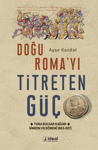 Doğu Roma'yı Titreten Güç - Tuna Bulgar Kağanı Simeon ve Dönemi (863 - 927) - Ayşe Kazdal - İdeal Kültür Yayıncılık