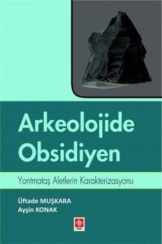 Arkeolojide Obsidiyen - Yontmataş Aletlerin Karakterizasyonu - Ayşin Konak - Ekin Basım Yayın