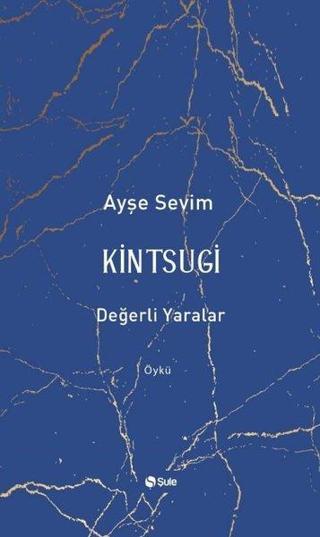 Kintsugi - Değerli Yaralar - Ayşe Sevim - Şule Yayınları