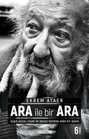 Ara İle Bir Ara - Işığın Avcısı Siyah İle Beyazı Harman Eden Bir Adam. - Ekrem Ataer - Vagon Kitap