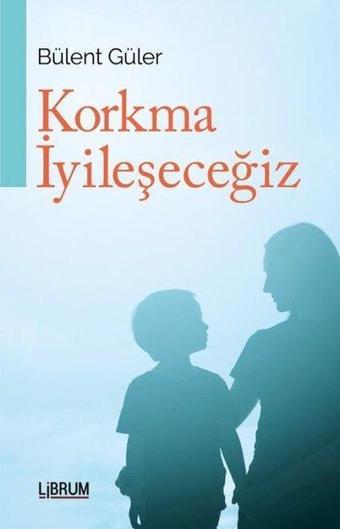 Korkma İyileşeceğiz - Bülent Güler - Librum Kitap