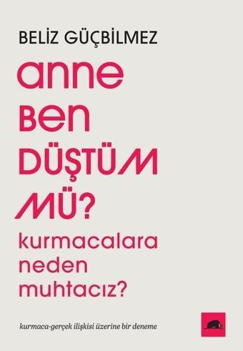 Anne Ben Düştüm mü? Kurmacalara Neden Muhtacız? Kurmaca - Gerçek İlişkisi Üzerine Bir Deneme - Beliz Güçbilmez - Kolektif Kitap