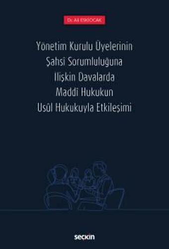 Yönetim Kurulu Üyelerinin Şahsî Sorumluluğuna İlişkin Davalarda Maddî Hukukun Usûl Hukukuyla Etkileşimi Dr. Ali Eskiocak - Seçkin Yayıncılık