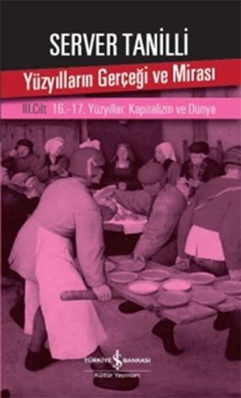 Yüzyılların Gerçeği ve Mirası 3. Cilt - 16.-17. Yüzyıllar: Kapitalizm ve Dünya - Server Tanilli - İş Bankası Kültür Yayınları