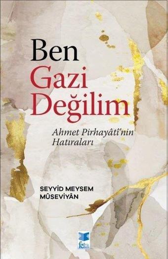 Ben Gazi Değilim - Ahmet Pirhayati'nin Hatıraları - Seyyid Meysem Museviyan - Feta Yayıncılık