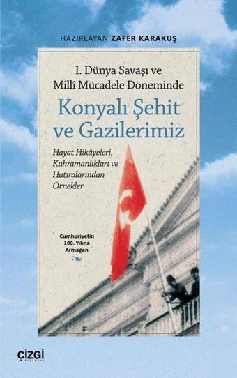 Konyalı Şehit ve Gazilerimiz - 1. Dünya Savaşı ve Milli Mücadele Döneminde - Hayat Hikayeleri Kahra - Çizgi Kitabevi