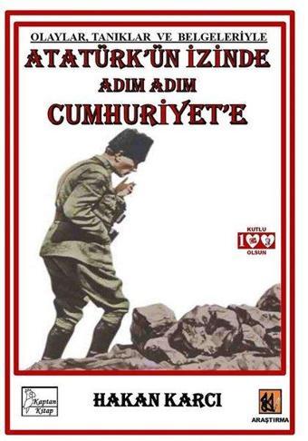 Atatürk'ün İzinde Adım Adım Cumhuriyet'e - Olaylar Tanıklar ve Belgeleriyle - Hakan Karcı - Kaptan Kitap