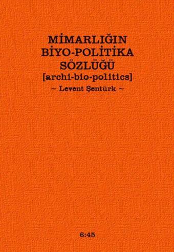 Mimarlığın Biyo-Politika Sözlüğü - Levent Şentürk - Altıkırkbeş Basın Yayın