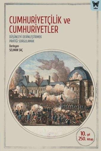 Cumhuriyetçilik ve Cumhuriyetler: Düşünceyi Derinleştirmek Pratiği Sorgulamak - Selman Saç - Nika Yayınevi