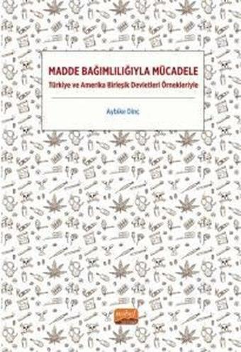 Madde Bağımlılığıyla Mücadele - Türkiye ve Amerika Birleşik Devletleri Örnekleriyle - Aybike Dinç - Nobel Bilimsel Eserler