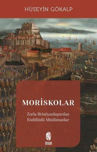 Moriskolar - Zorla Hristiyanlaştırılan Endülüslü Müslümanlar - Hüseyin Gökalp - İnsan Yayınları