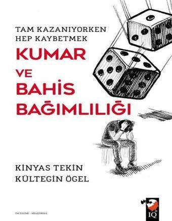 Kumar ve Bahis Bağımlılığı - Tam Kazanıyorken Hep Kaybetmek - Kinyas Tekin - IQ Kültür Sanat Yayıncılık