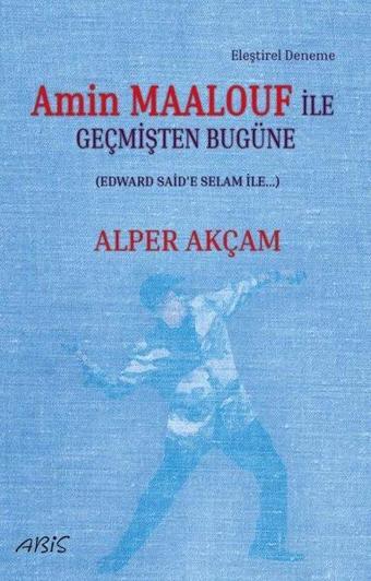 Amin Maalouf İle Geçmişten Bugüne - Edward Said'e Selam İle - Alper Akçam - Abis Yayınları