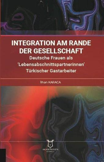 Integration am Rande der Gesellschaft - Deutsche Frauen als Lebensabschnittspartnerinnen Türkische - İlhan Karaca - Akademisyen Kitabevi