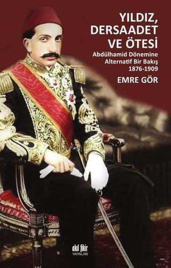 Yıldız Dersaadet ve Ötesi - Abdülhamid Dönemine Alternatif Bir Bakış 1876-1909 - Emre Gör - Akıl Fikir Yayınları