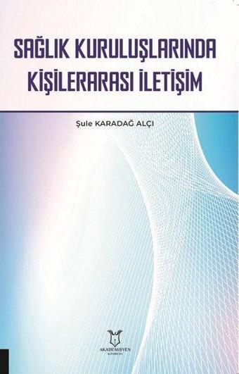 Sağlık Kuruluşlarında Kişilerarası İletişim - Şule Karadağ Alçı - Akademisyen Kitabevi