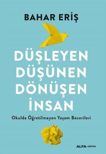 Düşleyen Düşünen Dönüşen İnsan - Okulda Öğretilmeyen Yaşam Becerileri - Bahar Eriş - Alfa Yayıncılık