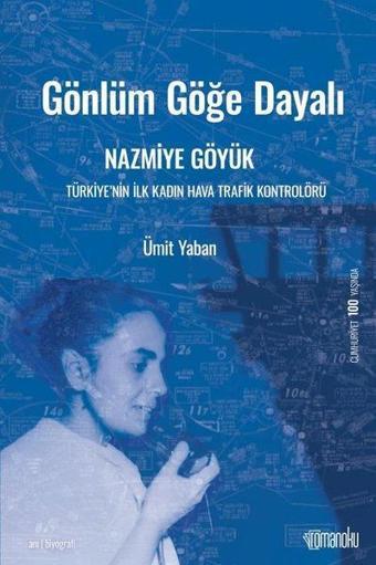 Gönlüm Göğe Dayalı: Nazmiye Göyük-Türkiye'nin İlk Kadın Hava Trafik Kontrolörü - Ümit Yaban - Romanoku yayınları