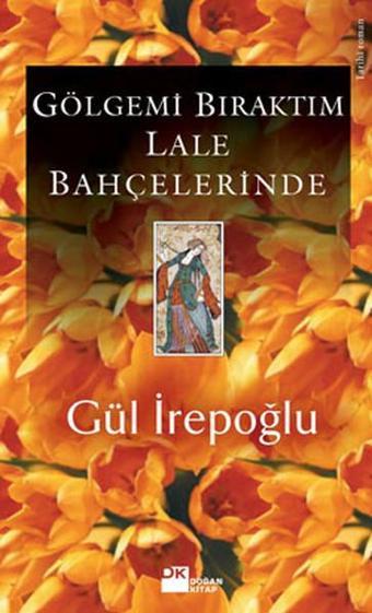 Gölgemi Bıraktım Lale Bahçelerinde - Gül İrepoğlu - Doğan Kitap