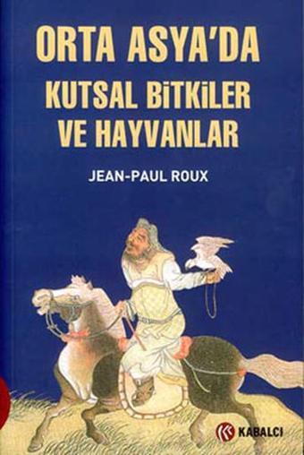 Orta Asya'da Kutsal Bitkiler ve Hayvanlar - Jean - Paul Roux - Kabalcı Yayınevi