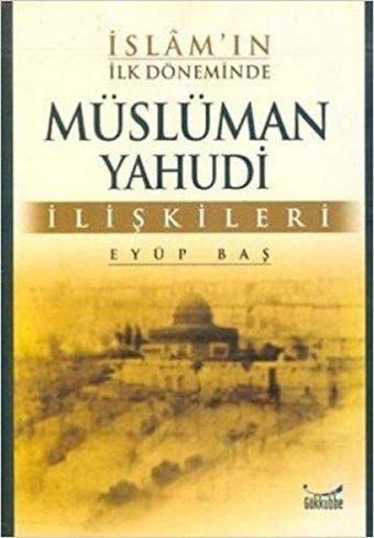 İslam''ın İlk Döneminde Müslüman Yahudi İlişkileri - Eyüp Baş - Gökkubbe